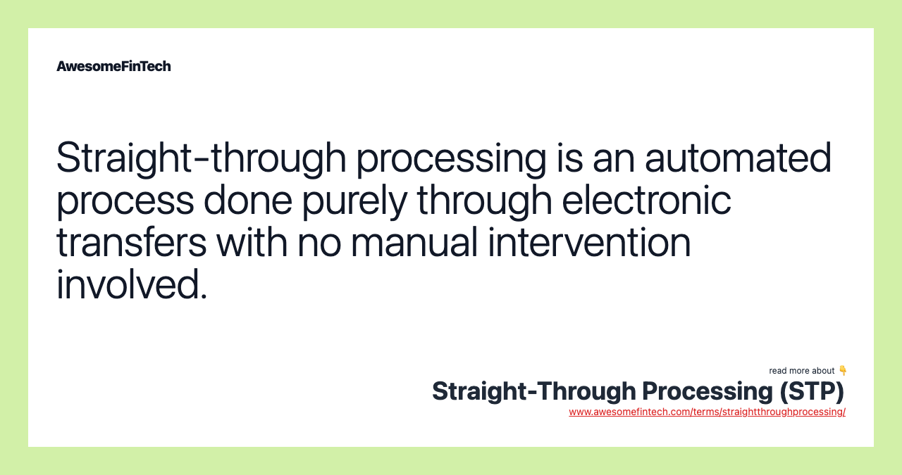 Straight-through processing is an automated process done purely through electronic transfers with no manual intervention involved.