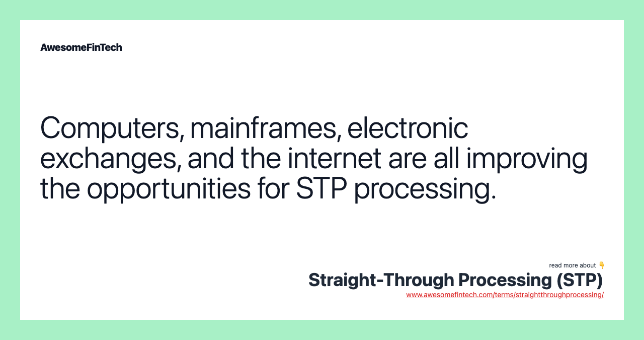 Computers, mainframes, electronic exchanges, and the internet are all improving the opportunities for STP processing.