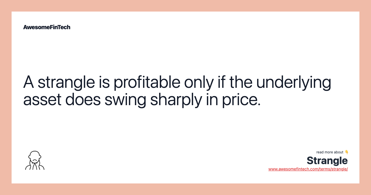 A strangle is profitable only if the underlying asset does swing sharply in price.
