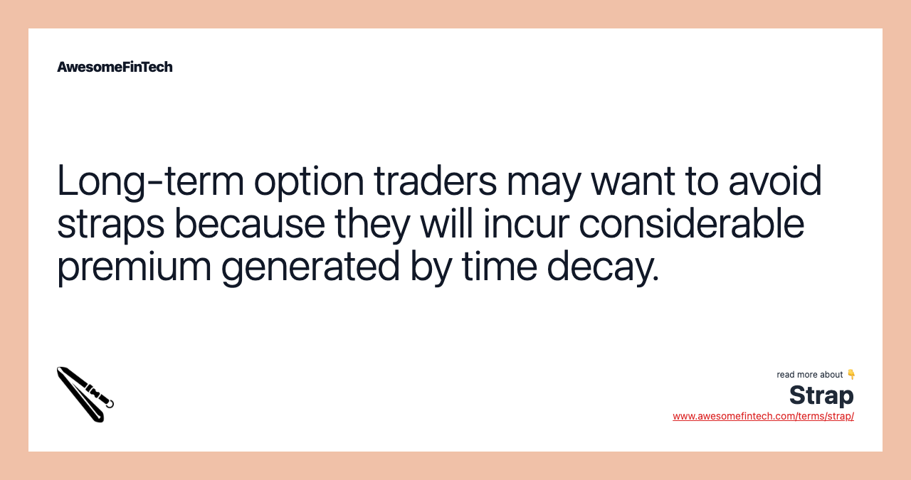 Long-term option traders may want to avoid straps because they will incur considerable premium generated by time decay.