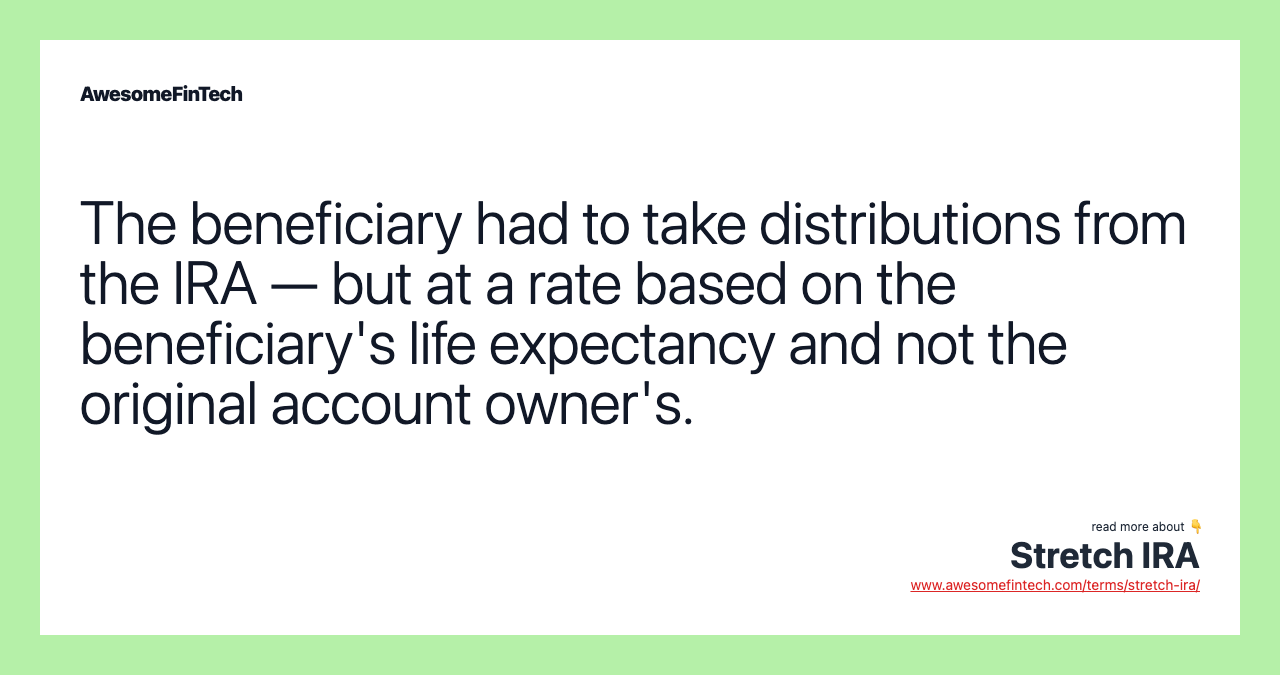 The beneficiary had to take distributions from the IRA — but at a rate based on the beneficiary's life expectancy and not the original account owner's.