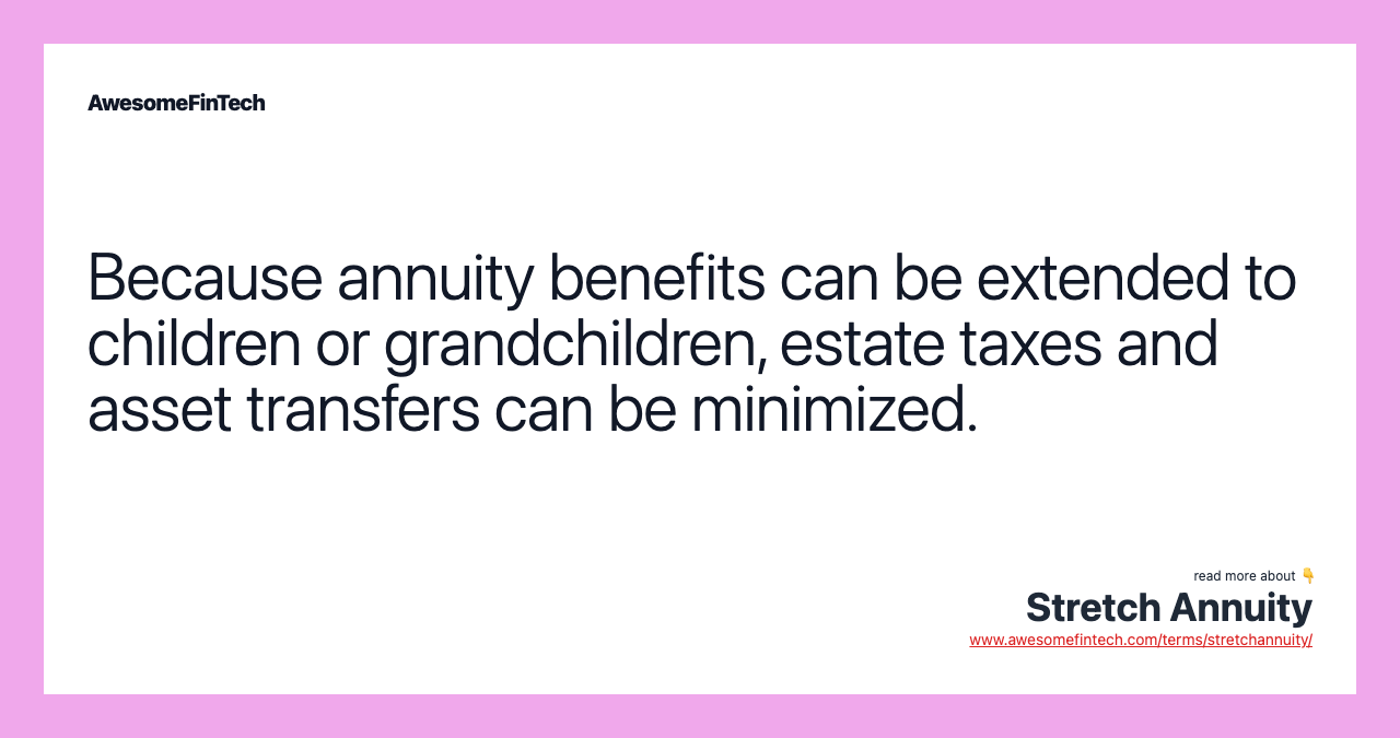 Because annuity benefits can be extended to children or grandchildren, estate taxes and asset transfers can be minimized.