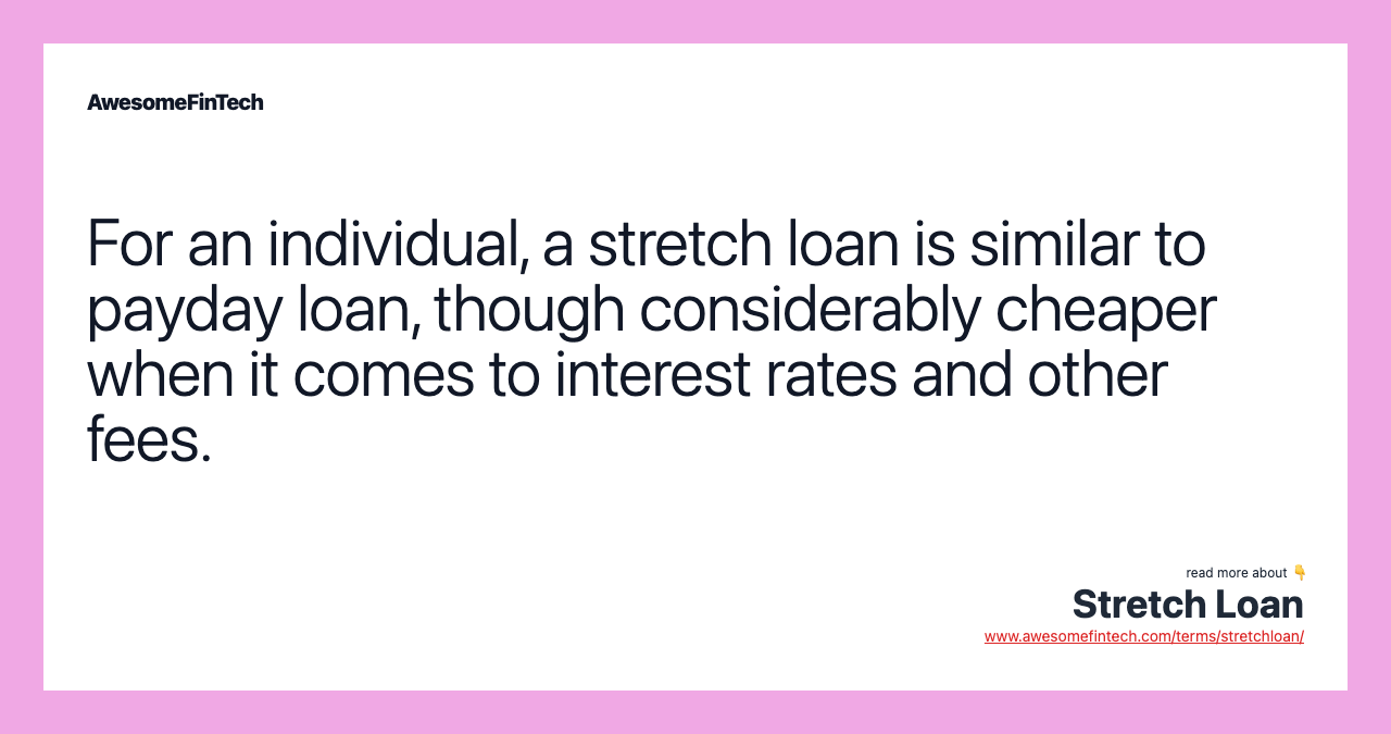 For an individual, a stretch loan is similar to payday loan, though considerably cheaper when it comes to interest rates and other fees.