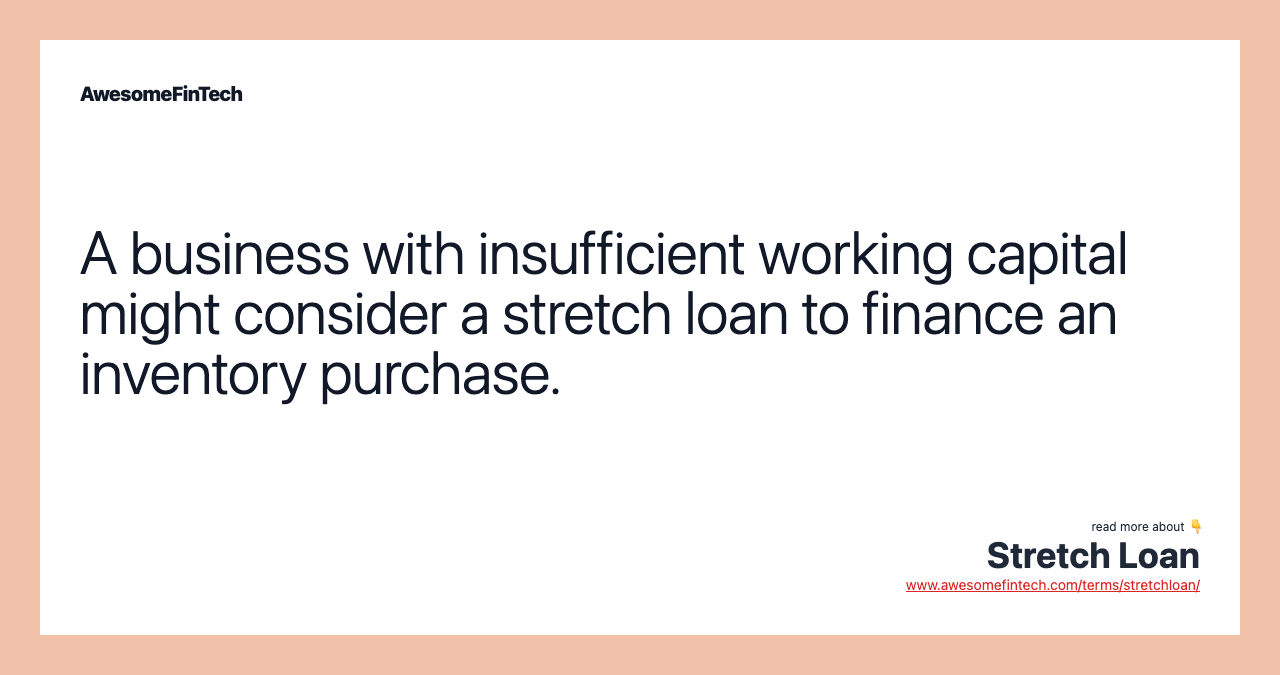 A business with insufficient working capital might consider a stretch loan to finance an inventory purchase.
