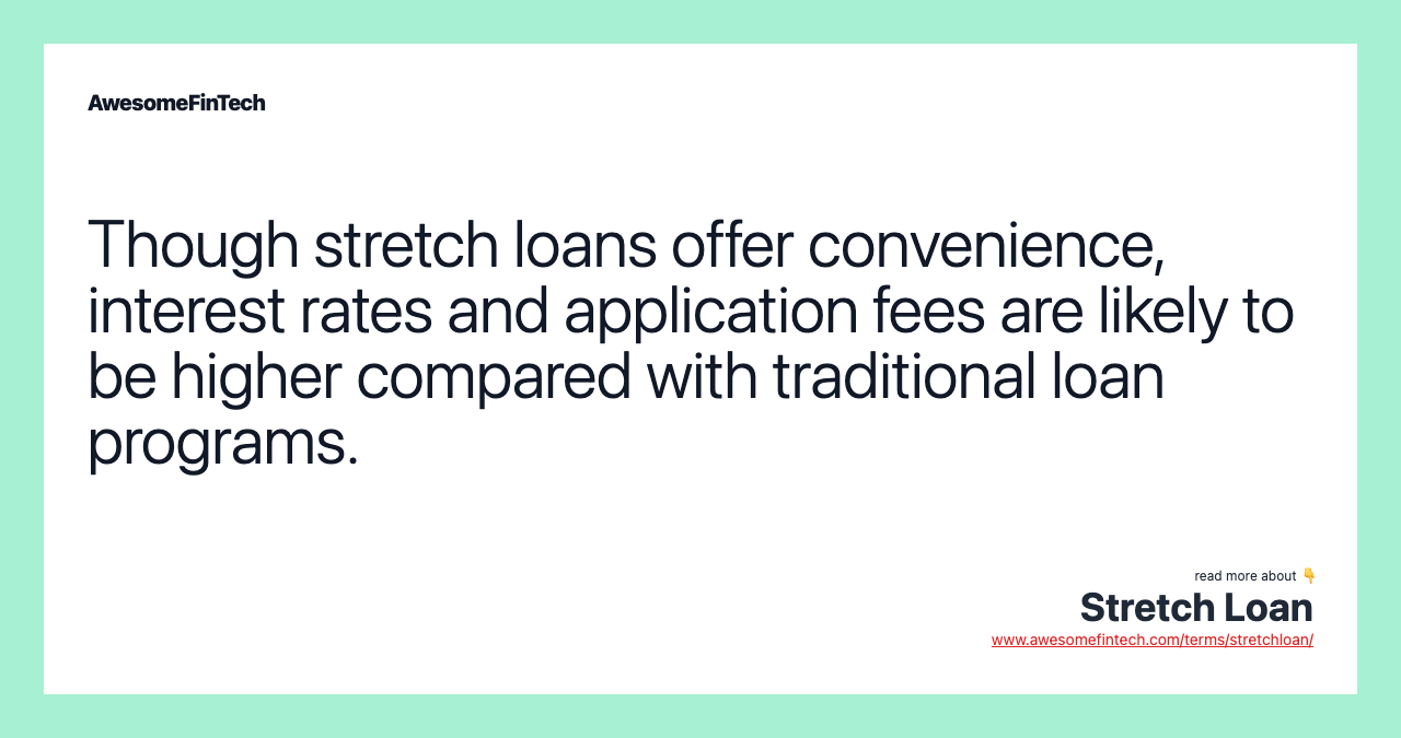 Though stretch loans offer convenience, interest rates and application fees are likely to be higher compared with traditional loan programs.