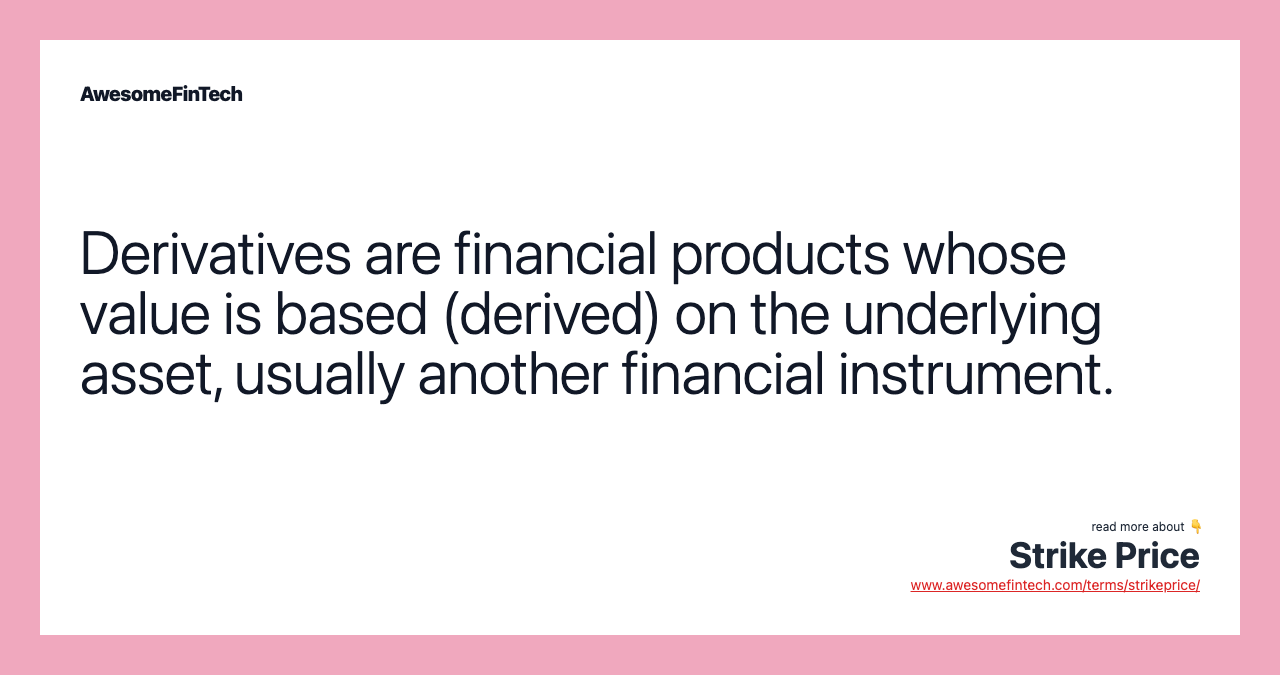 Derivatives are financial products whose value is based (derived) on the underlying asset, usually another financial instrument.