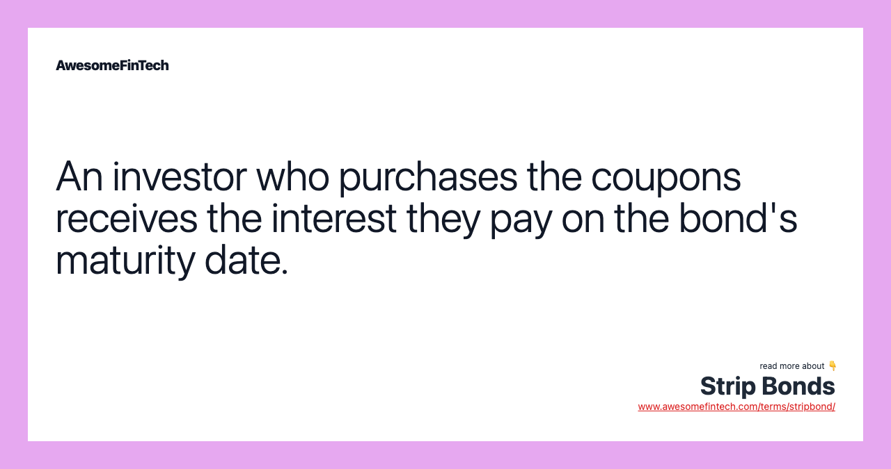 An investor who purchases the coupons receives the interest they pay on the bond's maturity date.