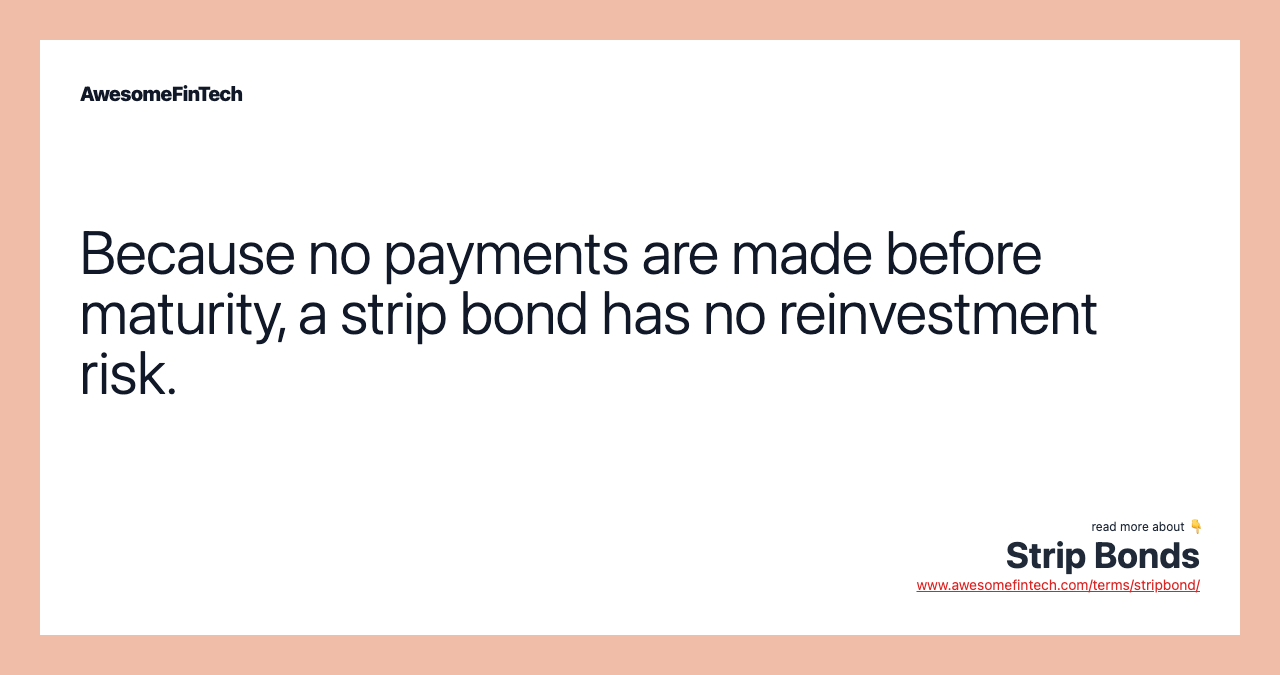 Because no payments are made before maturity, a strip bond has no reinvestment risk.