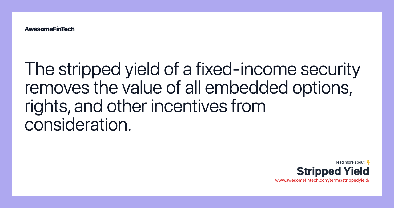 The stripped yield of a fixed-income security removes the value of all embedded options, rights, and other incentives from consideration.