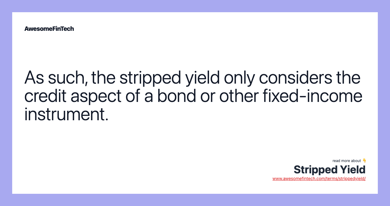 As such, the stripped yield only considers the credit aspect of a bond or other fixed-income instrument.