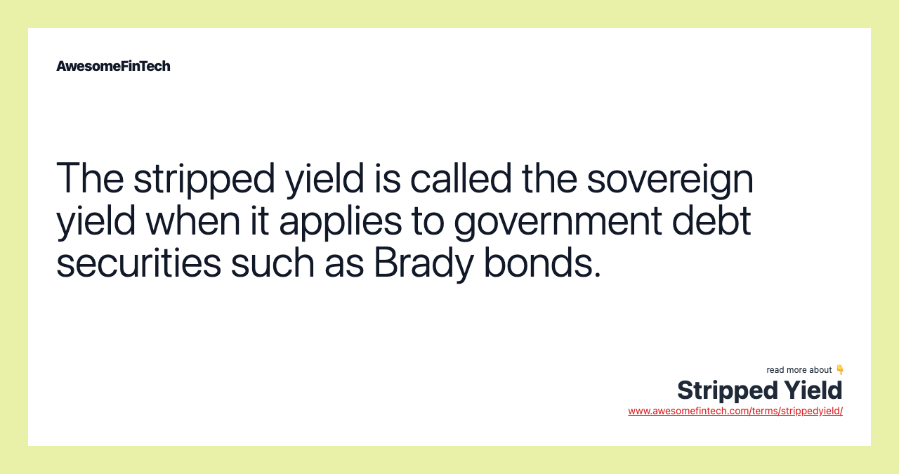 The stripped yield is called the sovereign yield when it applies to government debt securities such as Brady bonds.