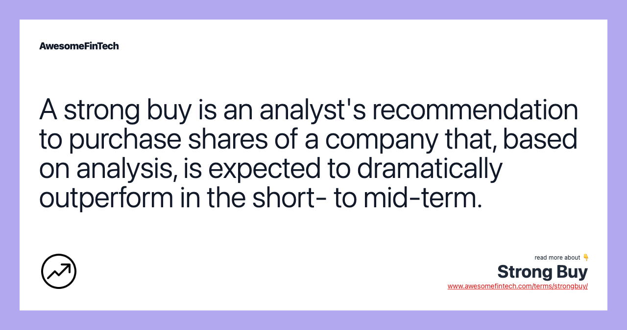 A strong buy is an analyst's recommendation to purchase shares of a company that, based on analysis, is expected to dramatically outperform in the short- to mid-term.