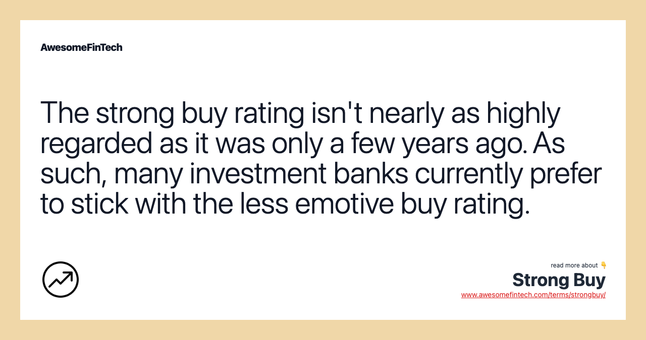 The strong buy rating isn't nearly as highly regarded as it was only a few years ago. As such, many investment banks currently prefer to stick with the less emotive buy rating.