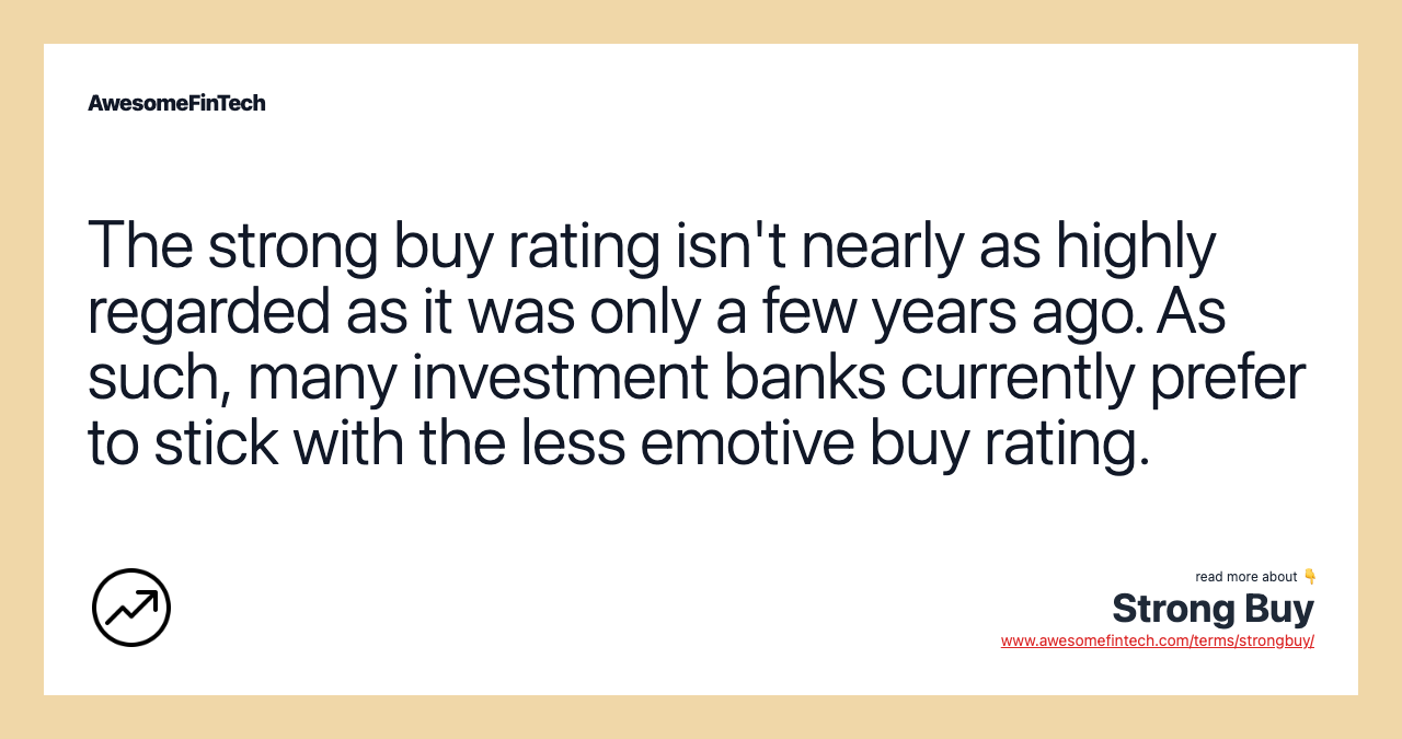 The strong buy rating isn't nearly as highly regarded as it was only a few years ago. As such, many investment banks currently prefer to stick with the less emotive buy rating.