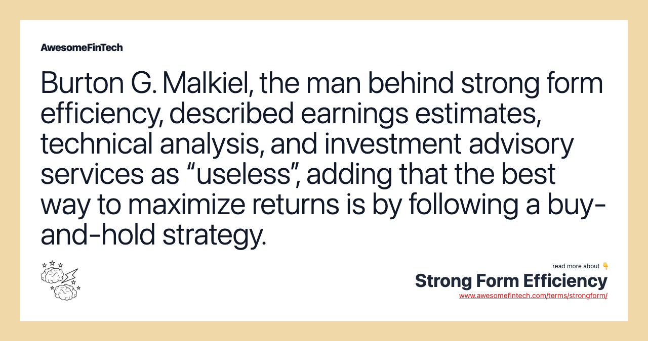 Burton G. Malkiel, the man behind strong form efficiency, described earnings estimates, technical analysis, and investment advisory services as “useless”, adding that the best way to maximize returns is by following a buy-and-hold strategy.