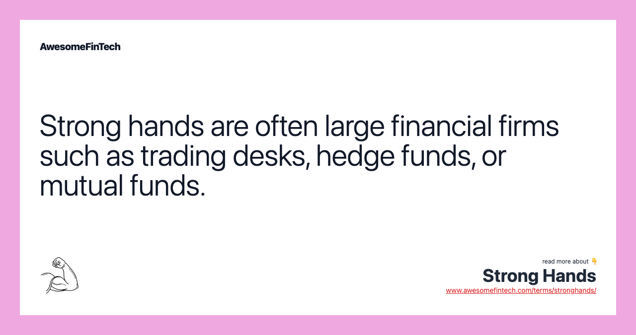 Strong hands are often large financial firms such as trading desks, hedge funds, or mutual funds.