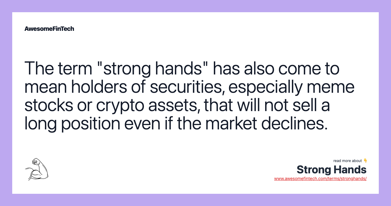 The term "strong hands" has also come to mean holders of securities, especially meme stocks or crypto assets, that will not sell a long position even if the market declines.