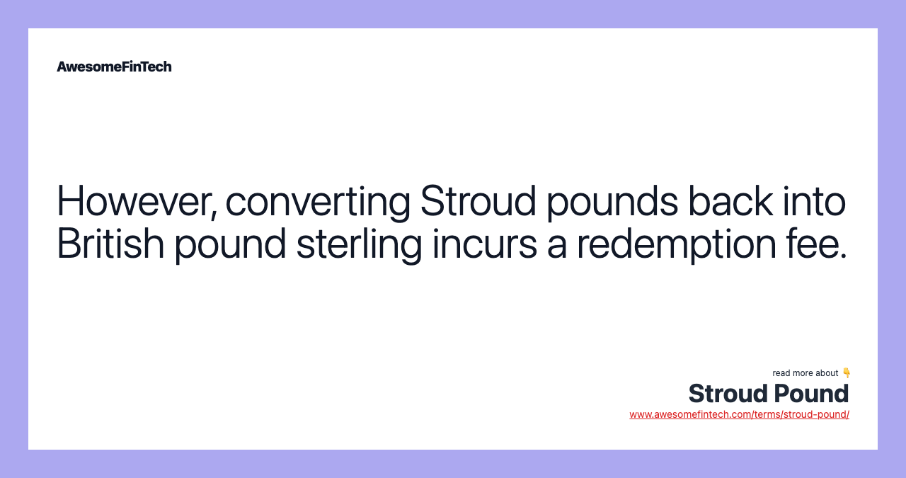 However, converting Stroud pounds back into British pound sterling incurs a redemption fee.