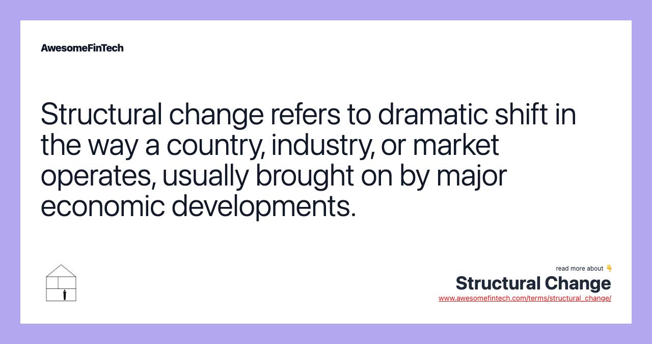 Structural change refers to dramatic shift in the way a country, industry, or market operates, usually brought on by major economic developments.