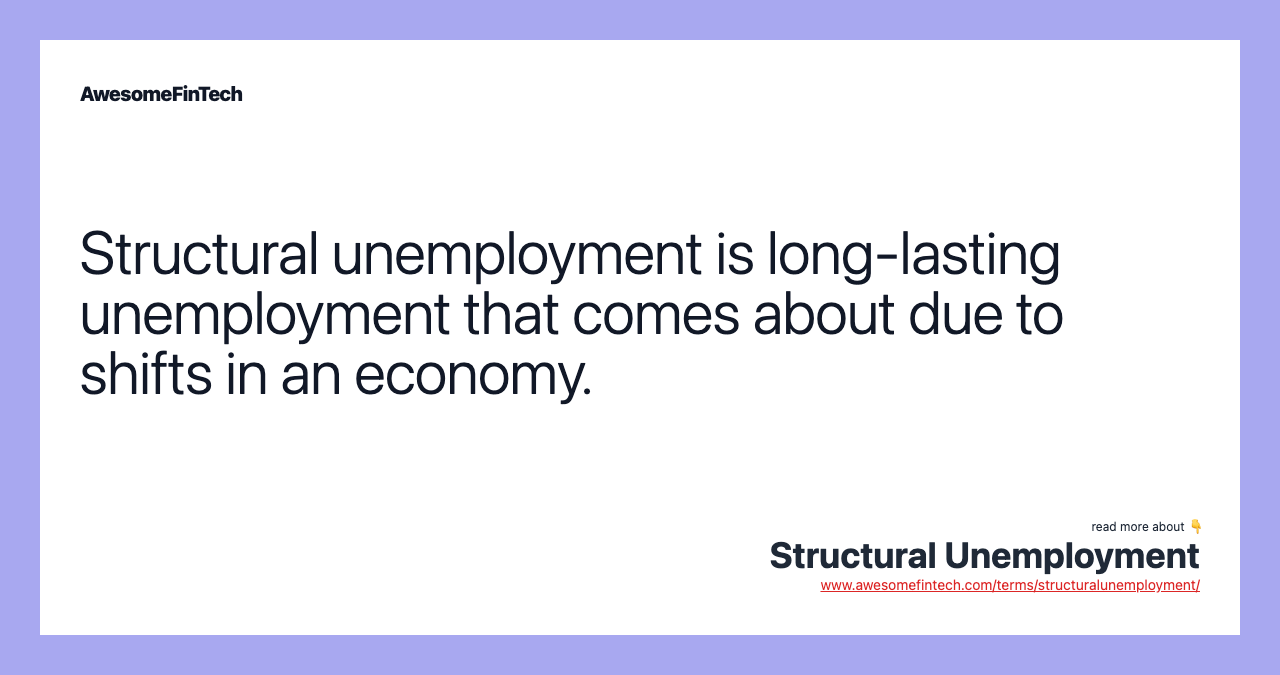 Structural unemployment is long-lasting unemployment that comes about due to shifts in an economy.