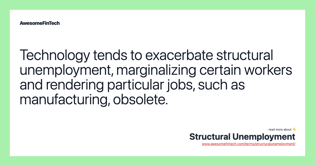 Technology tends to exacerbate structural unemployment, marginalizing certain workers and rendering particular jobs, such as manufacturing, obsolete.