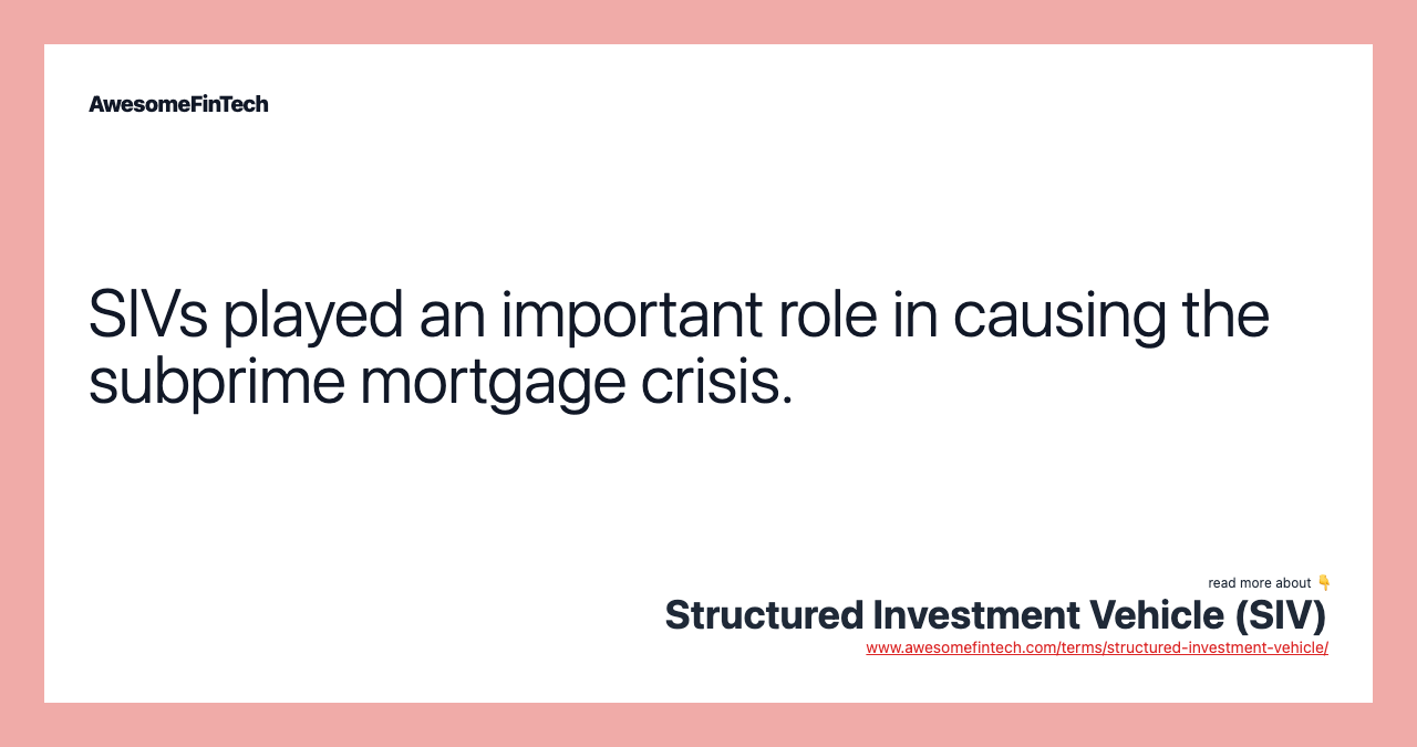 SIVs played an important role in causing the subprime mortgage crisis.