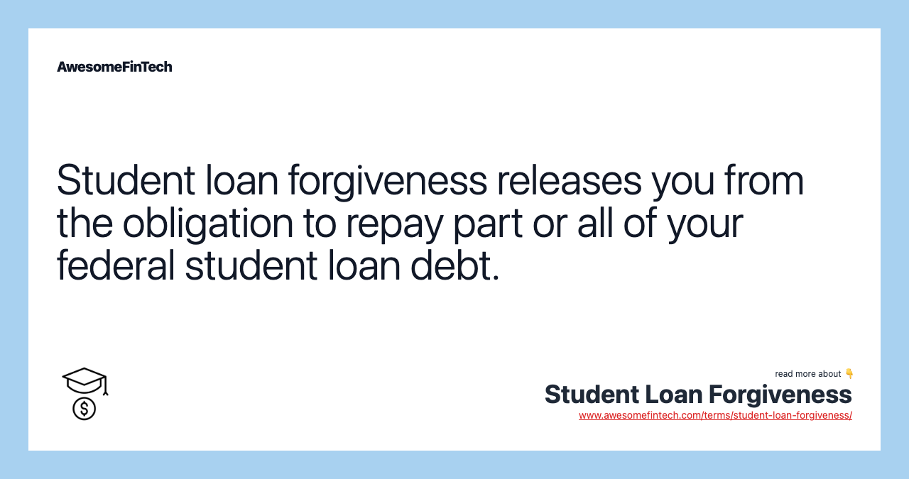 Student loan forgiveness releases you from the obligation to repay part or all of your federal student loan debt.