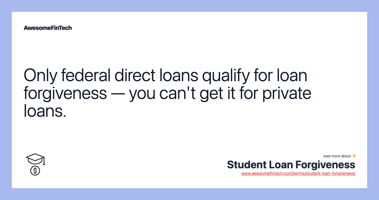 Only federal direct loans qualify for loan forgiveness — you can't get it for private loans.