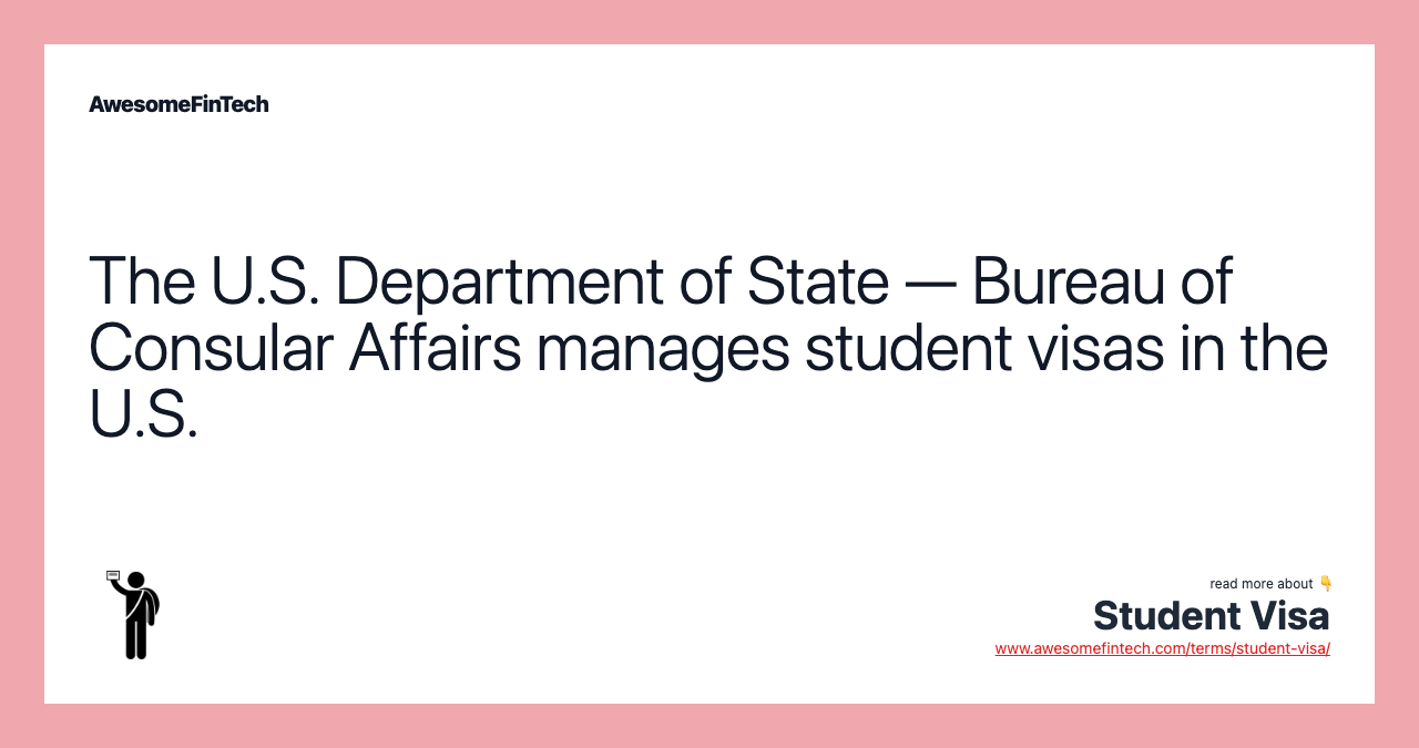 The U.S. Department of State — Bureau of Consular Affairs manages student visas in the U.S.