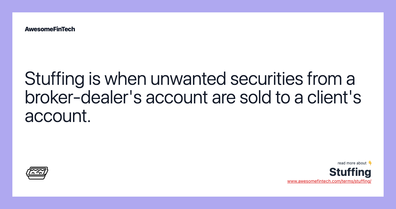 Stuffing is when unwanted securities from a broker-dealer's account are sold to a client's account.