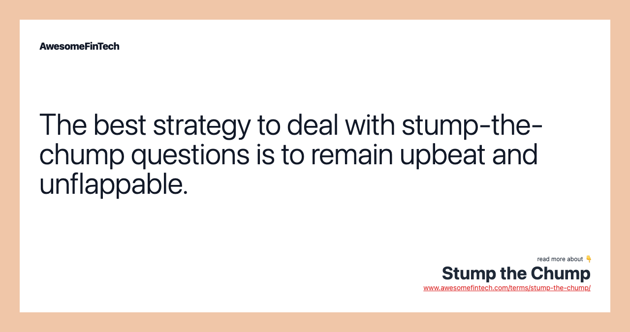 The best strategy to deal with stump-the-chump questions is to remain upbeat and unflappable.