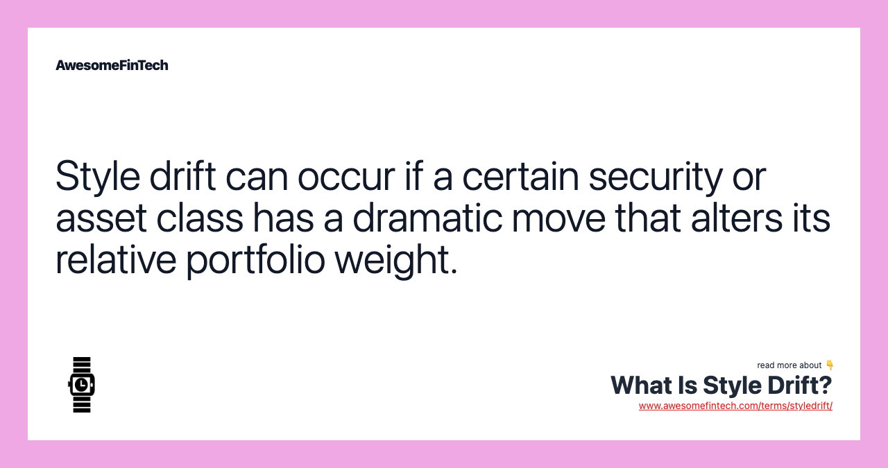 Style drift can occur if a certain security or asset class has a dramatic move that alters its relative portfolio weight.