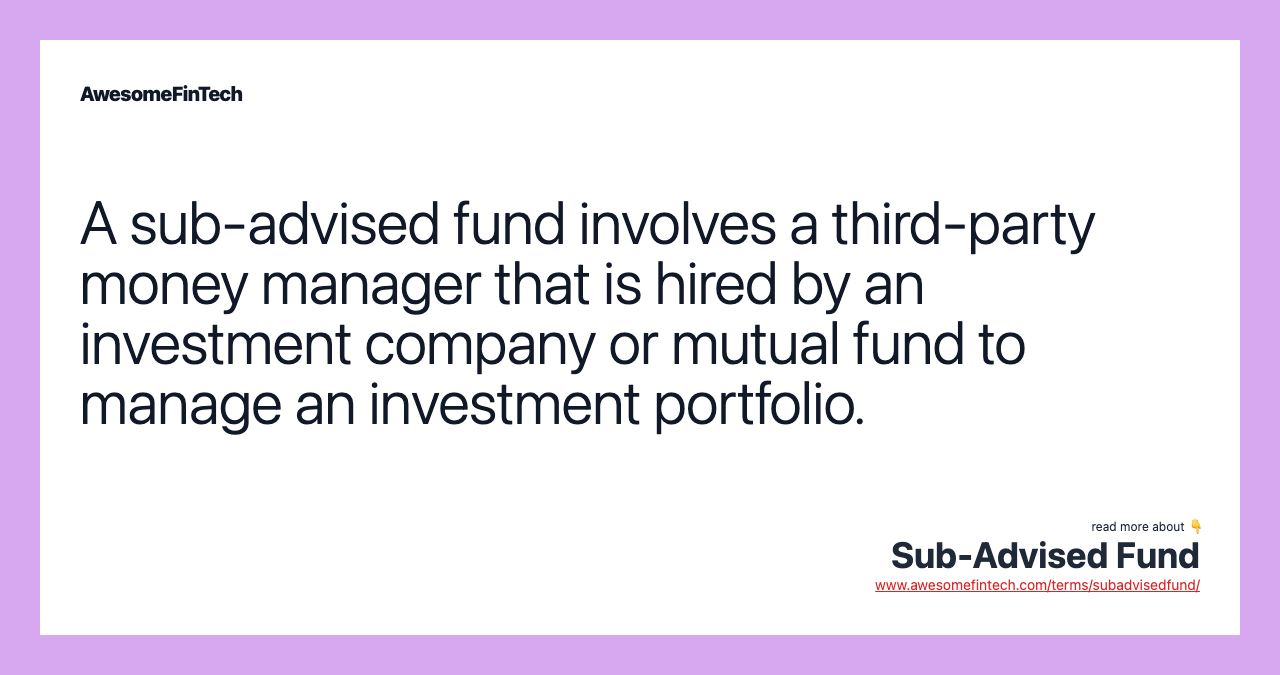 A sub-advised fund involves a third-party money manager that is hired by an investment company or mutual fund to manage an investment portfolio.