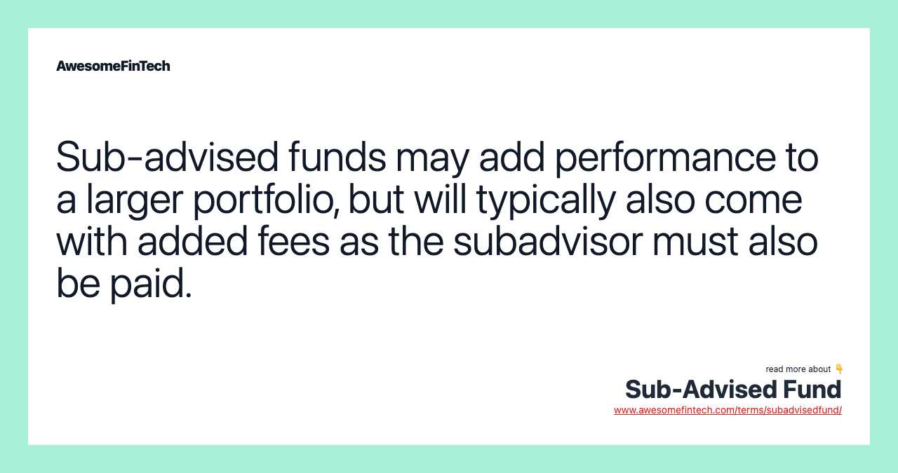 Sub-advised funds may add performance to a larger portfolio, but will typically also come with added fees as the subadvisor must also be paid.