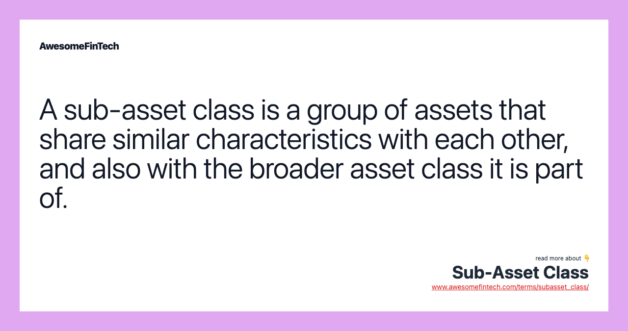 A sub-asset class is a group of assets that share similar characteristics with each other, and also with the broader asset class it is part of.