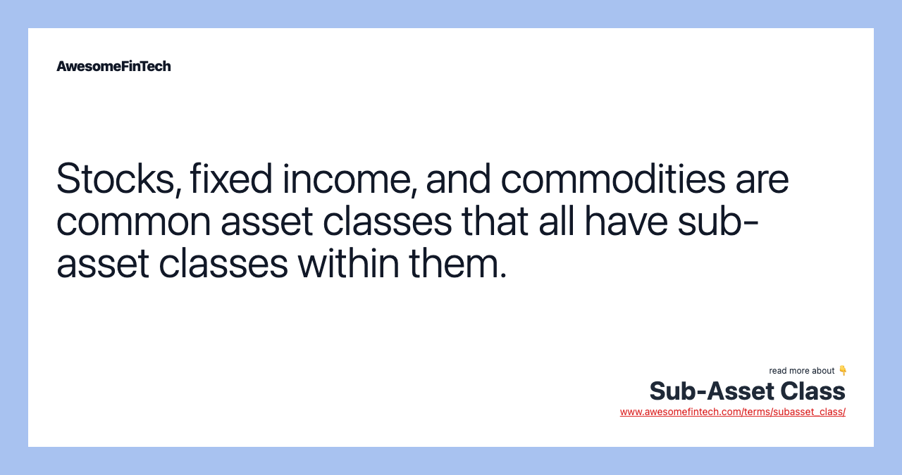 Stocks, fixed income, and commodities are common asset classes that all have sub-asset classes within them.