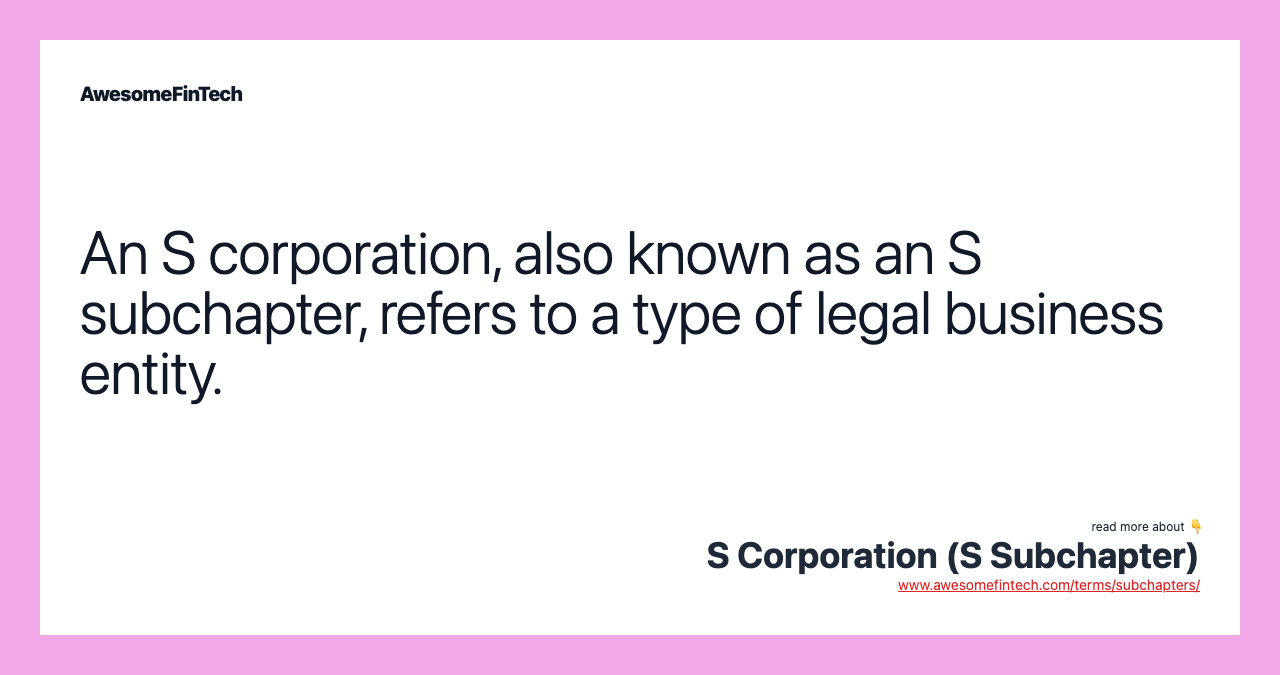 An S corporation, also known as an S subchapter, refers to a type of legal business entity.