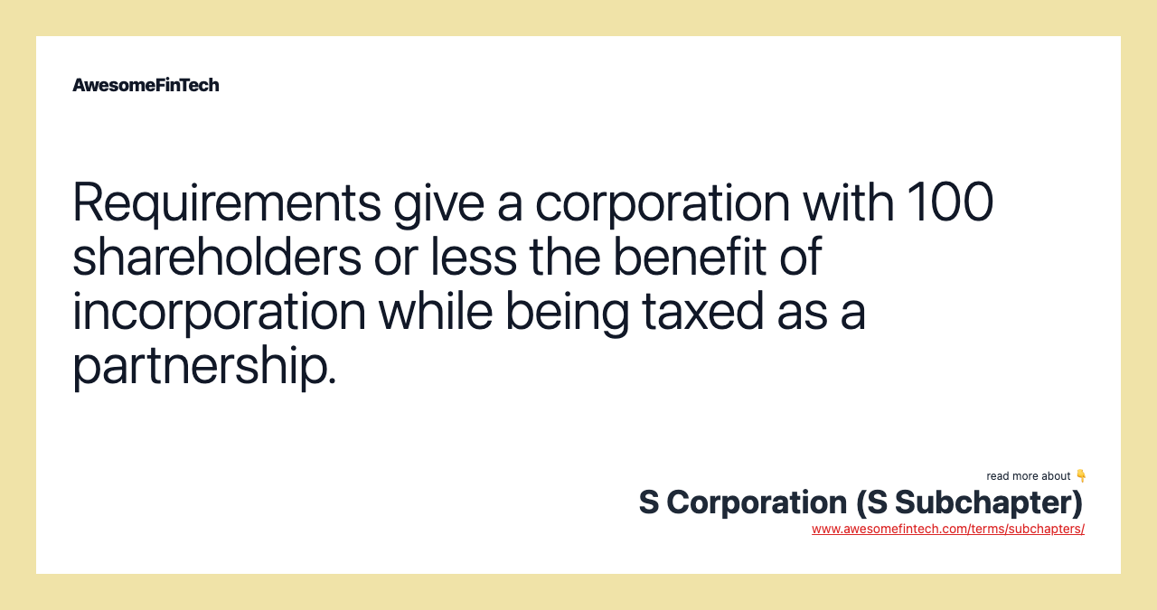 Requirements give a corporation with 100 shareholders or less the benefit of incorporation while being taxed as a partnership.