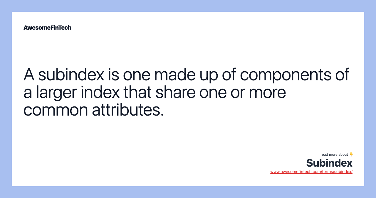 A subindex is one made up of components of a larger index that share one or more common attributes.