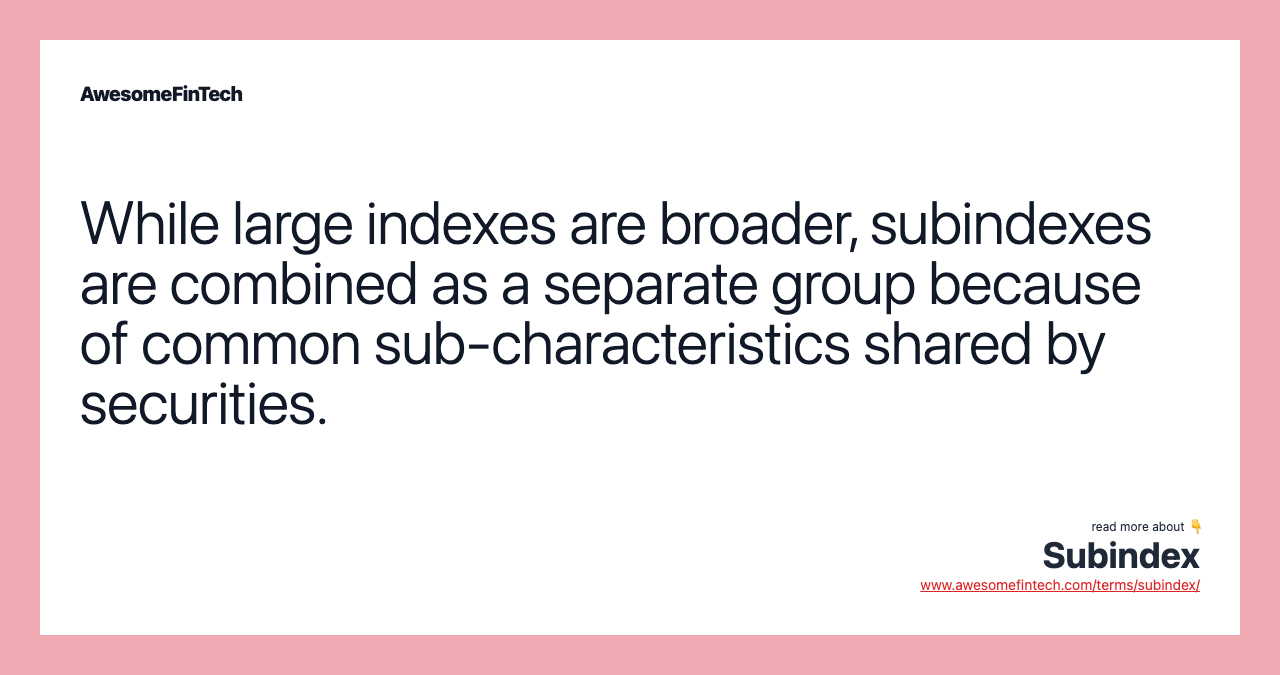 While large indexes are broader, subindexes are combined as a separate group because of common sub-characteristics shared by securities.