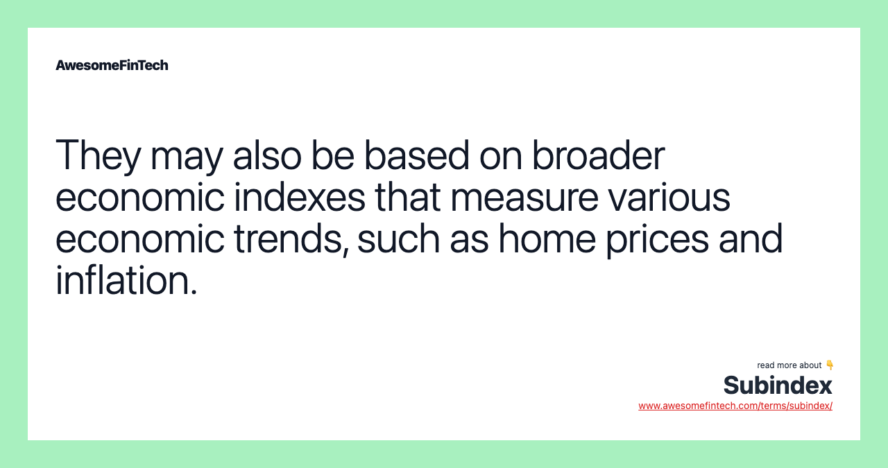 They may also be based on broader economic indexes that measure various economic trends, such as home prices and inflation.