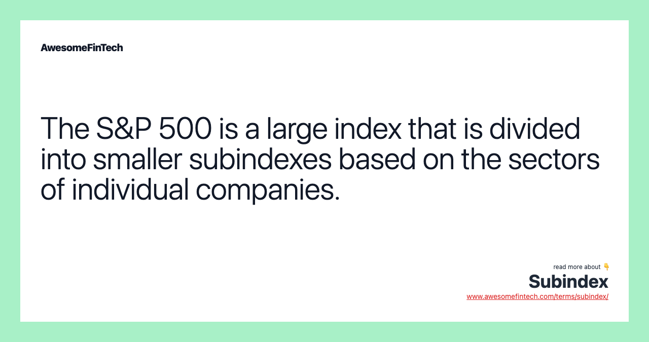 The S&P 500 is a large index that is divided into smaller subindexes based on the sectors of individual companies.