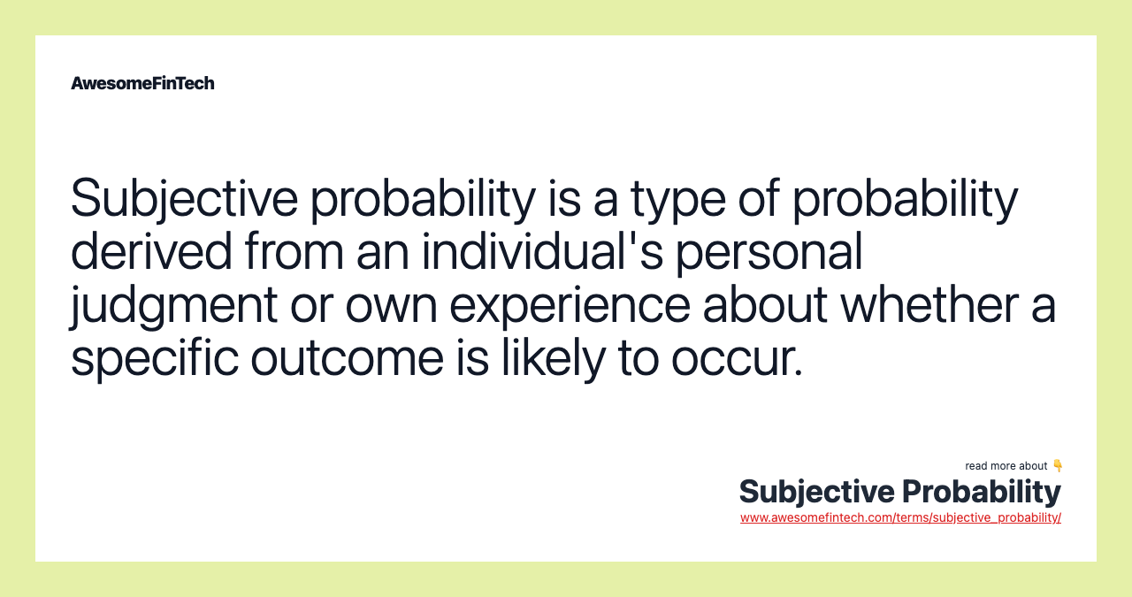 Subjective probability is a type of probability derived from an individual's personal judgment or own experience about whether a specific outcome is likely to occur.