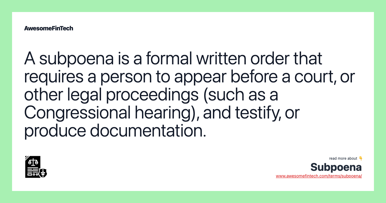 A subpoena is a formal written order that requires a person to appear before a court, or other legal proceedings (such as a Congressional hearing), and testify, or produce documentation.