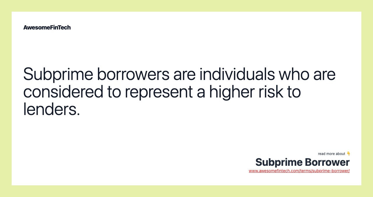 Subprime borrowers are individuals who are considered to represent a higher risk to lenders.