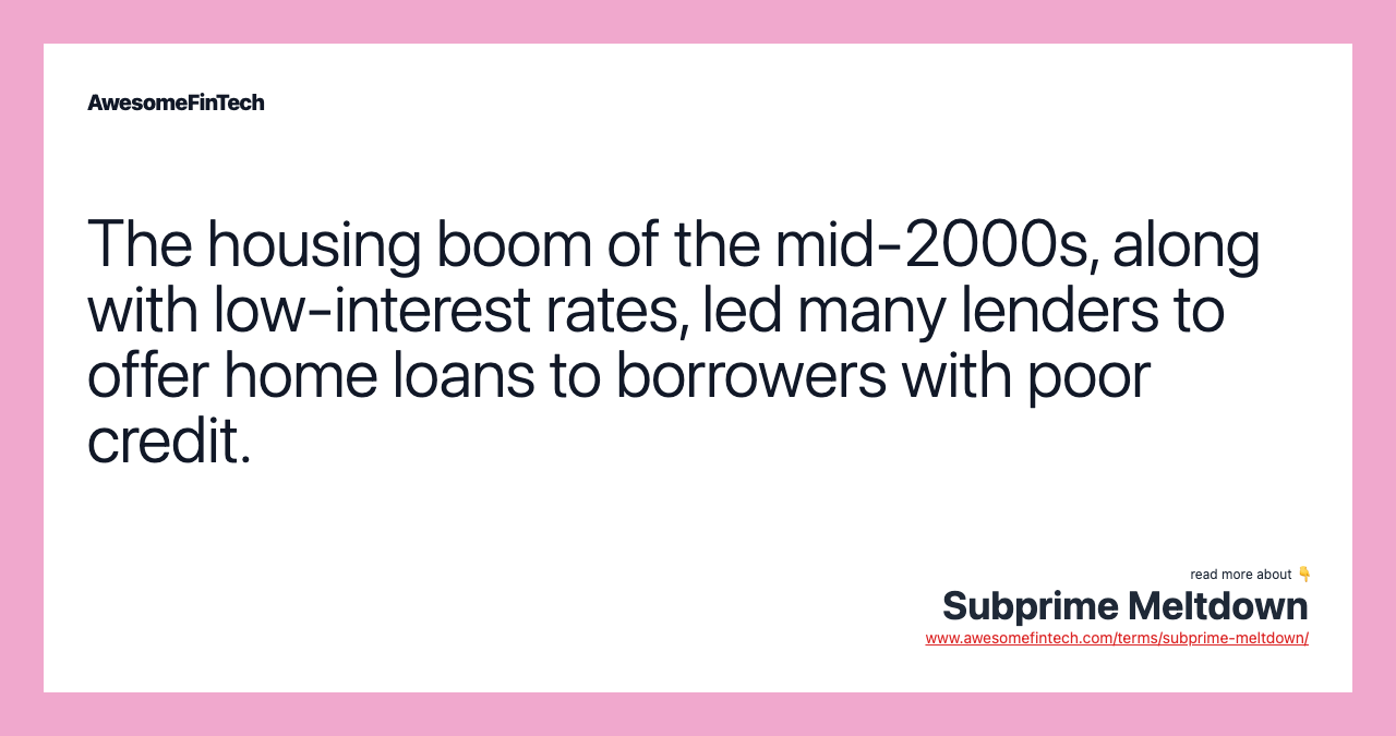 The housing boom of the mid-2000s, along with low-interest rates, led many lenders to offer home loans to borrowers with poor credit.