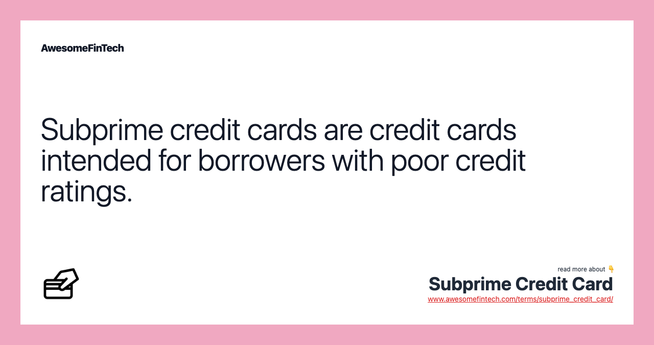Subprime credit cards are credit cards intended for borrowers with poor credit ratings.