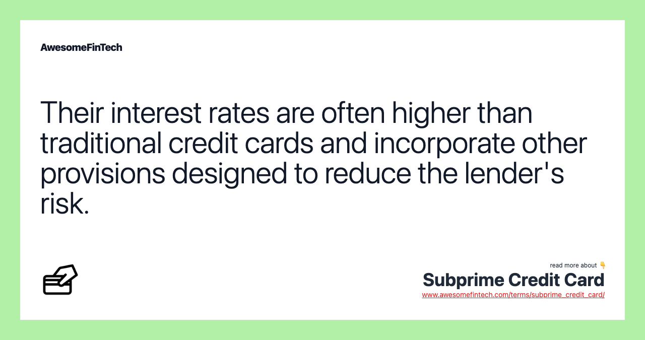 Their interest rates are often higher than traditional credit cards and incorporate other provisions designed to reduce the lender's risk.