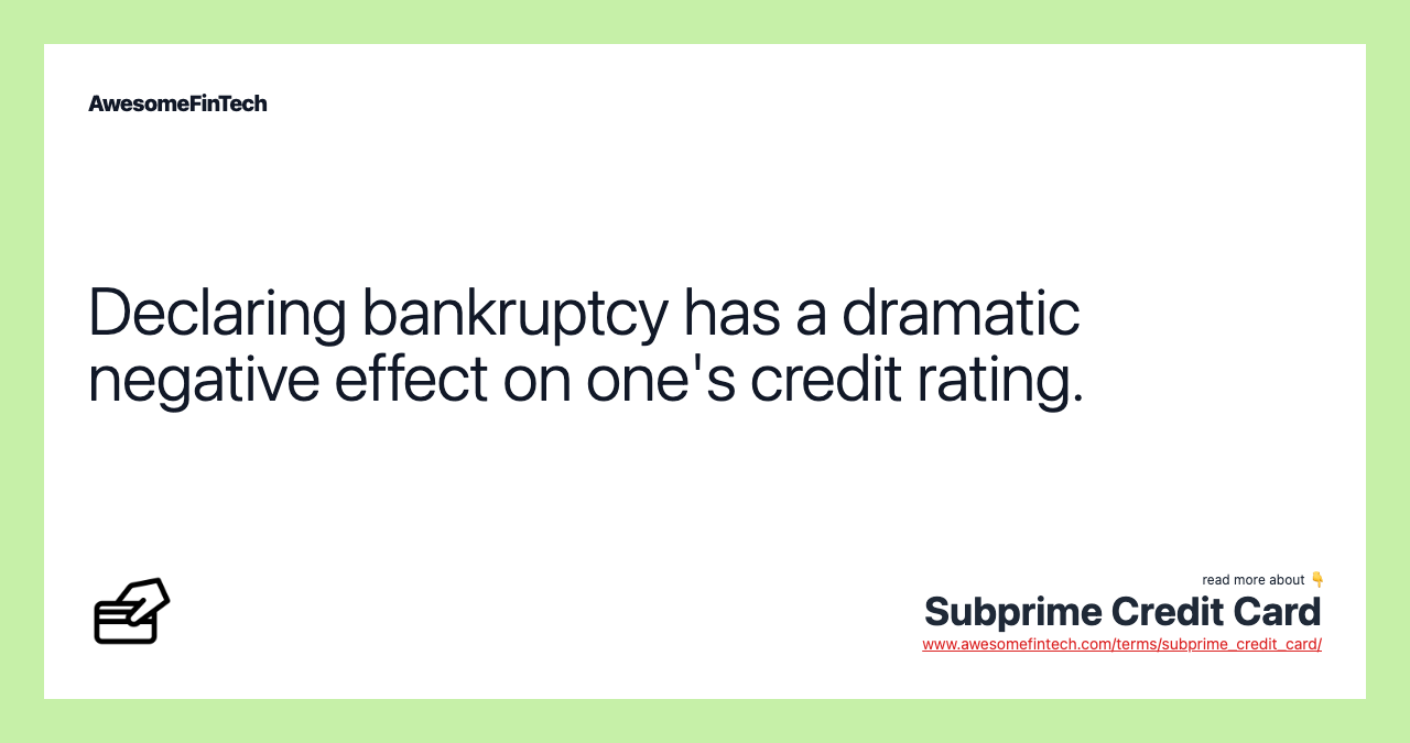 Declaring bankruptcy has a dramatic negative effect on one's credit rating.