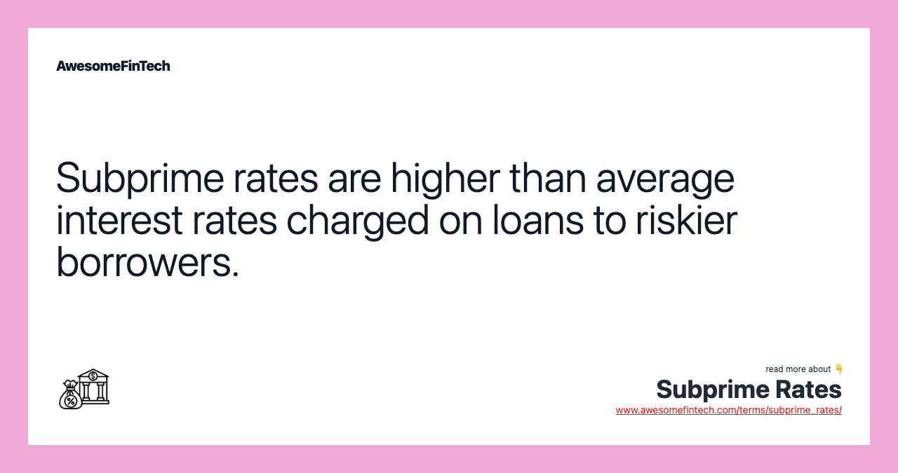 Subprime rates are higher than average interest rates charged on loans to riskier borrowers.